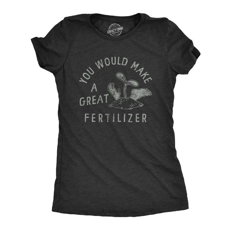 You Would Make A Great Fertilizer Women's T Shirt